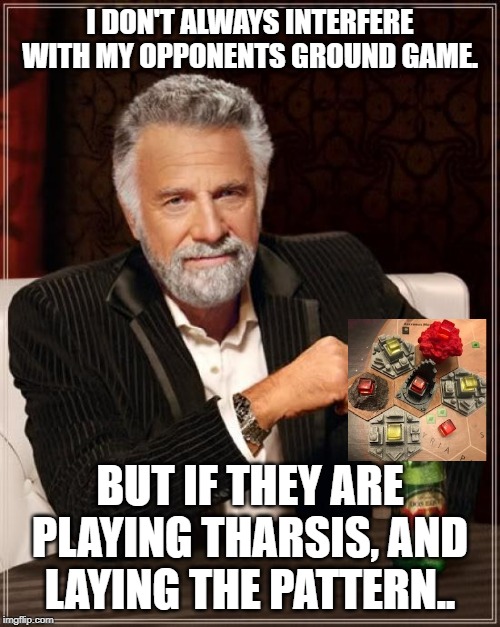 The Most Interesting Man In The World Meme | I DON'T ALWAYS INTERFERE WITH MY OPPONENTS GROUND GAME. BUT IF THEY ARE PLAYING THARSIS, AND LAYING THE PATTERN.. | image tagged in memes,the most interesting man in the world | made w/ Imgflip meme maker