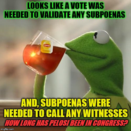 But That's None Of My Business Meme | LOOKS LIKE A VOTE WAS NEEDED TO VALIDATE ANY SUBPOENAS; AND, SUBPOENAS WERE NEEDED TO CALL ANY WITNESSES; HOW LONG HAS PELOSI BEEN IN CONGRESS? | image tagged in memes,but thats none of my business,kermit the frog,political,funny | made w/ Imgflip meme maker