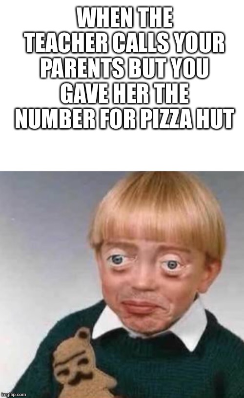 WHEN THE TEACHER CALLS YOUR PARENTS BUT YOU GAVE HER THE NUMBER FOR PIZZA HUT | image tagged in big eyed boy | made w/ Imgflip meme maker