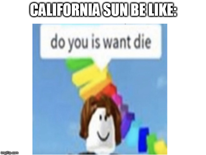 All year round :((( | CALIFORNIA SUN BE LIKE: | image tagged in california,do you is want die,heat,summer | made w/ Imgflip meme maker