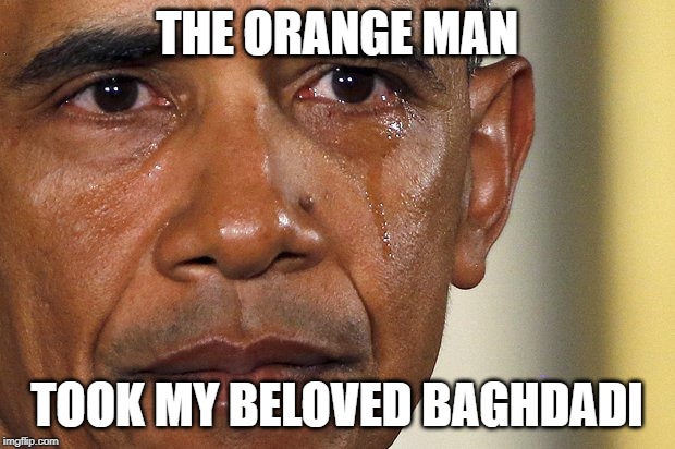 baghdadi | THE ORANGE MAN; TOOK MY BELOVED BAGHDADI | image tagged in baghdadi | made w/ Imgflip meme maker