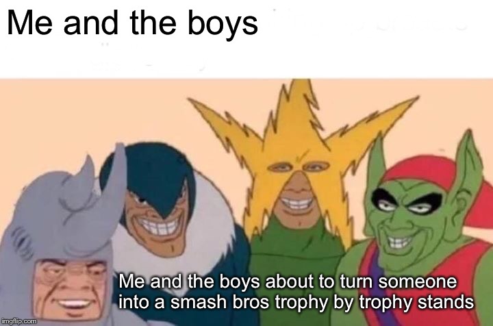 Me And The Boys Meme | Me and the boys; Me and the boys about to turn someone into a smash bros trophy by trophy stands | image tagged in memes,me and the boys | made w/ Imgflip meme maker