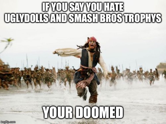 Jack Sparrow Being Chased | IF YOU SAY YOU HATE UGLYDOLLS AND SMASH BROS TROPHYS; YOUR DOOMED | image tagged in memes,jack sparrow being chased | made w/ Imgflip meme maker