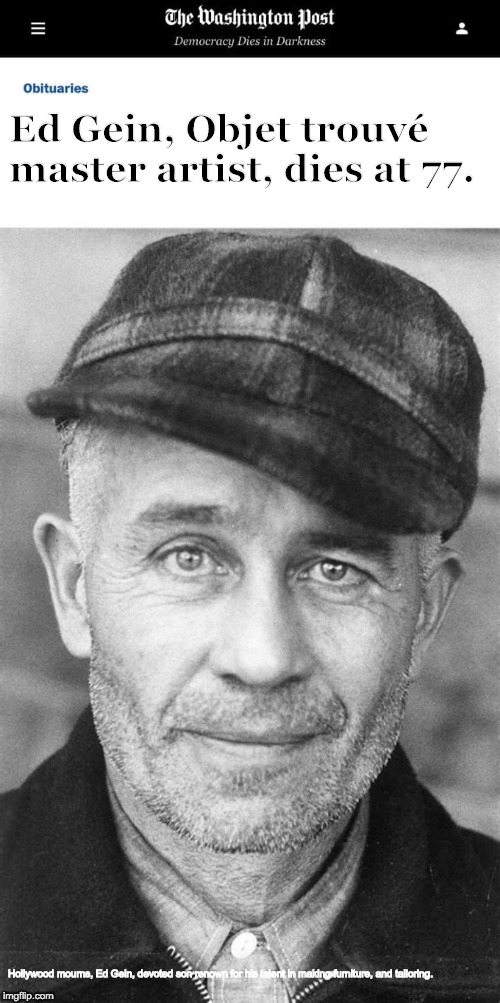 Ed Gein, Objet trouvé master artist, dies at 77. Hollywood mourns, Ed Gein, devoted son renown for his talent in making furniture, and tailoring. | image tagged in washington post obituaries | made w/ Imgflip meme maker