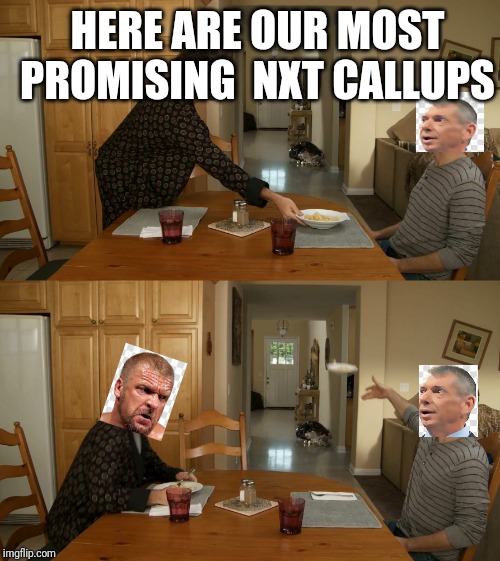 Inside Titan Tower | HERE ARE OUR MOST PROMISING  NXT CALLUPS | image tagged in plate toss,triple h,vince mcmahon,wwe | made w/ Imgflip meme maker