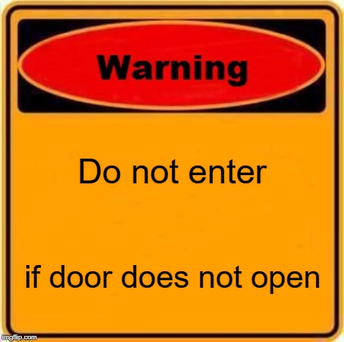 Warning Sign Meme | Do not enter; if door does not open | image tagged in memes,warning sign | made w/ Imgflip meme maker