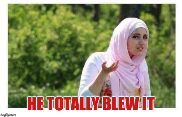 Confused Muslim Girl | HE TOTALLY BLEW IT | image tagged in confused muslim girl | made w/ Imgflip meme maker