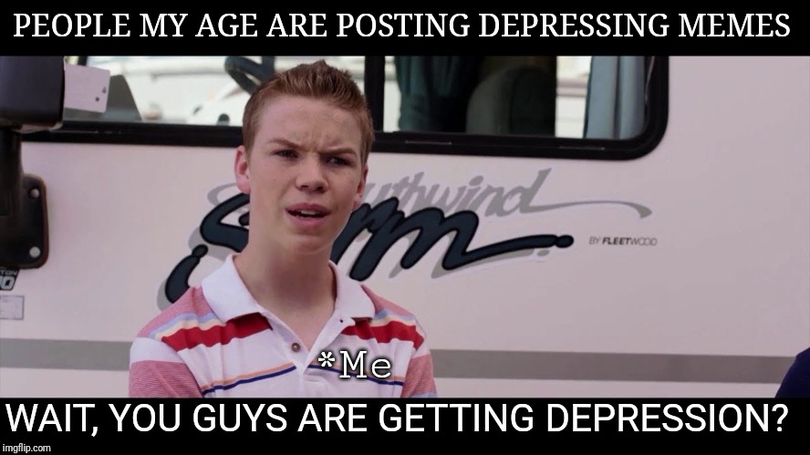 Why am I not depressed? | PEOPLE MY AGE ARE POSTING DEPRESSING MEMES; *Me; WAIT, YOU GUYS ARE GETTING DEPRESSION? | image tagged in kenny rossmore's not getting paid | made w/ Imgflip meme maker