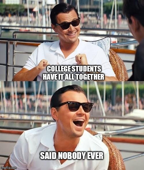 Leonardo Dicaprio Wolf Of Wall Street Meme | COLLEGE STUDENTS HAVE IT ALL TOGETHER; SAID NOBODY EVER | image tagged in memes,leonardo dicaprio wolf of wall street | made w/ Imgflip meme maker