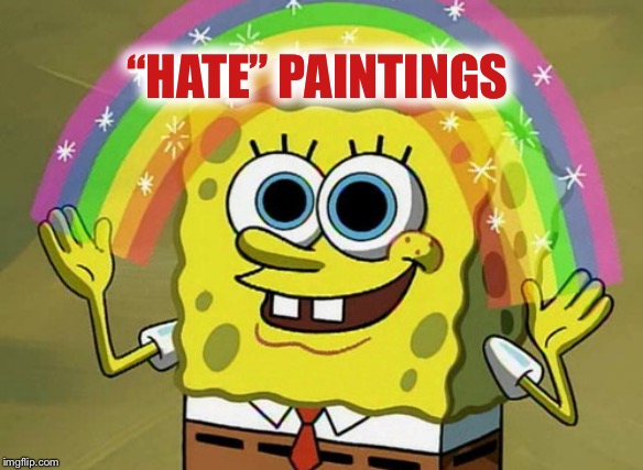 Imagination Spongebob Meme | “HATE” PAINTINGS | image tagged in memes,imagination spongebob | made w/ Imgflip meme maker