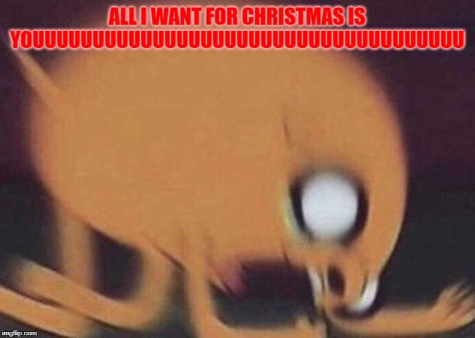 jake screech | ALL I WANT FOR CHRISTMAS IS YOUUUUUUUUUUUUUUUUUUUUUUUUUUUUUUUUUUUU | image tagged in jake screech | made w/ Imgflip meme maker