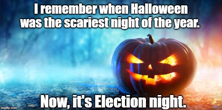 scariest night | I remember when Halloween was the scariest night of the year. Now, it's Election night. | image tagged in election | made w/ Imgflip meme maker