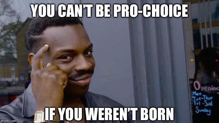 Roll Safe Think About It | YOU CAN’T BE PRO-CHOICE; IF YOU WEREN’T BORN | image tagged in memes,roll safe think about it | made w/ Imgflip meme maker