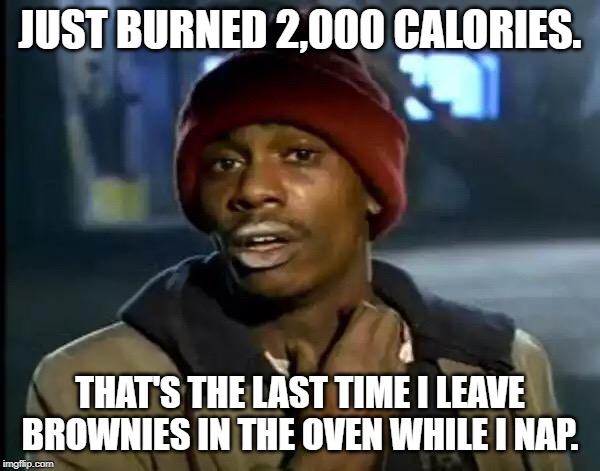 burned calories | JUST BURNED 2,000 CALORIES. THAT'S THE LAST TIME I LEAVE BROWNIES IN THE OVEN WHILE I NAP. | image tagged in sport | made w/ Imgflip meme maker