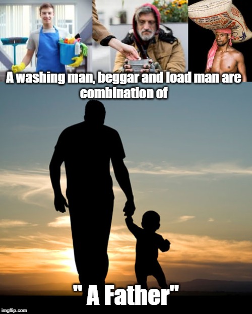 A father | A washing man, beggar and load man are 
combination of; " A Father" | image tagged in quotes | made w/ Imgflip meme maker