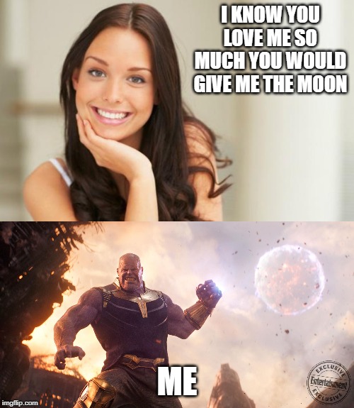 I KNOW YOU LOVE ME SO MUCH YOU WOULD GIVE ME THE MOON; ME | image tagged in good girl gina,thanos throws moon | made w/ Imgflip meme maker
