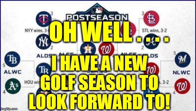 MLB >>> PGA | OH WELL . . . . I HAVE A NEW GOLF SEASON TO LOOK FORWARD TO! | image tagged in funny | made w/ Imgflip meme maker