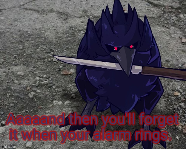 Corviknight with a knife | Aaaaand then you'll forget it when your alarm rings. | image tagged in corviknight with a knife | made w/ Imgflip meme maker