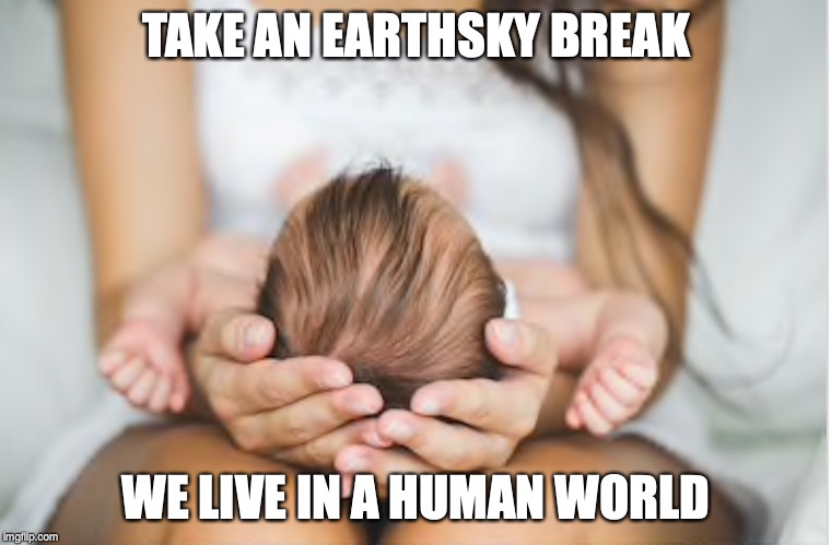 Cherishing | TAKE AN EARTHSKY BREAK; WE LIVE IN A HUMAN WORLD | image tagged in earth,space,human | made w/ Imgflip meme maker