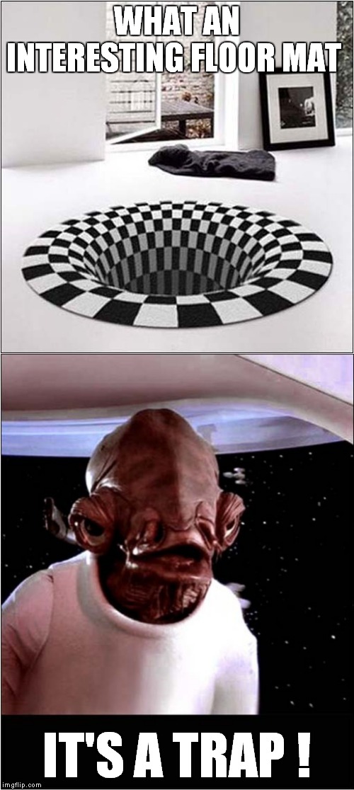 Optical Illusion Mat Trap | WHAT AN INTERESTING FLOOR MAT; IT'S A TRAP ! | image tagged in fun,it's a trap | made w/ Imgflip meme maker