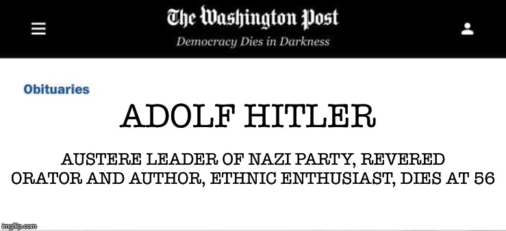 Washington Post Obituaries | ADOLF HITLER; AUSTERE LEADER OF NAZI PARTY, REVERED ORATOR AND AUTHOR, ETHNIC ENTHUSIAST, DIES AT 56 | image tagged in washington post obituaries | made w/ Imgflip meme maker