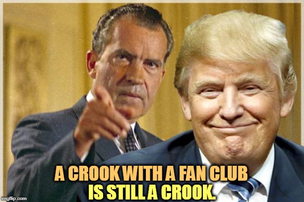 Nixon Trump - Republican crooks | A CROOK WITH A FAN CLUB; IS STILL A CROOK. | image tagged in nixon trump - republican crooks,nixon,trump,crook,impeachment | made w/ Imgflip meme maker