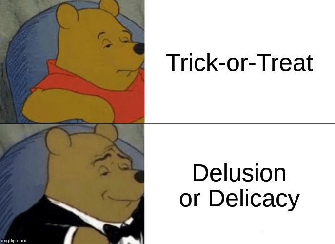 Tuxedo Winnie The Pooh | Trick-or-Treat; Delusion or Delicacy | image tagged in memes,tuxedo winnie the pooh | made w/ Imgflip meme maker