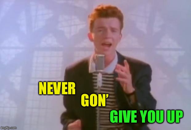 Rick Astley | NEVER GIVE YOU UP GON’ | image tagged in rick astley | made w/ Imgflip meme maker