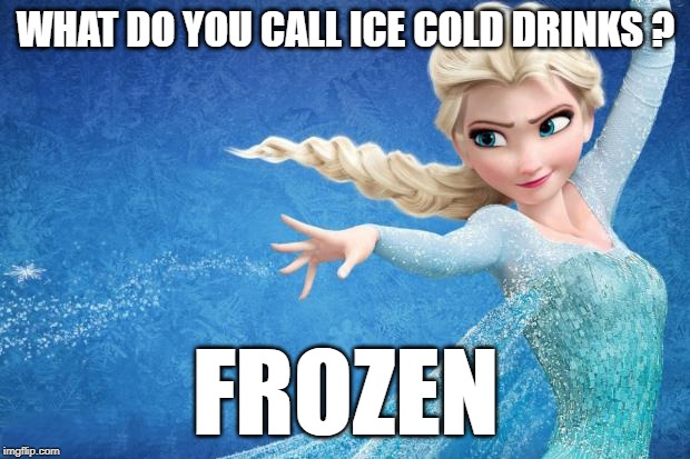 Frozen | WHAT DO YOU CALL ICE COLD DRINKS ? FROZEN | image tagged in frozen | made w/ Imgflip meme maker