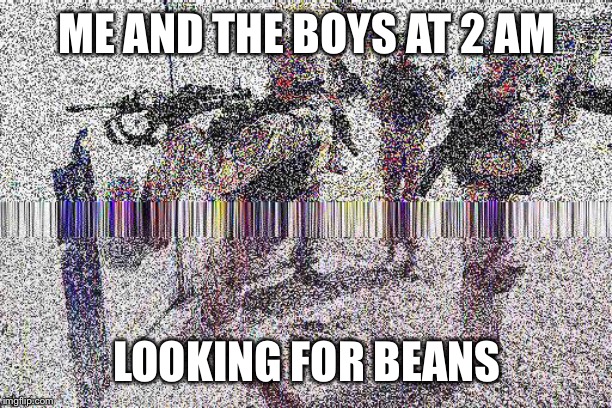 ME AND THE BOYS AT 2 AM; LOOKING FOR BEANS | made w/ Imgflip meme maker