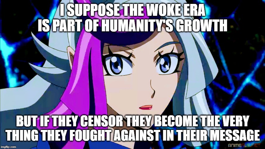 Humanity growth woke | I SUPPOSE THE WOKE ERA IS PART OF HUMANITY'S GROWTH; BUT IF THEY CENSOR THEY BECOME THE VERY THING THEY FOUGHT AGAINST IN THEIR MESSAGE | image tagged in woke,growth,waifu,sjw,censorship | made w/ Imgflip meme maker