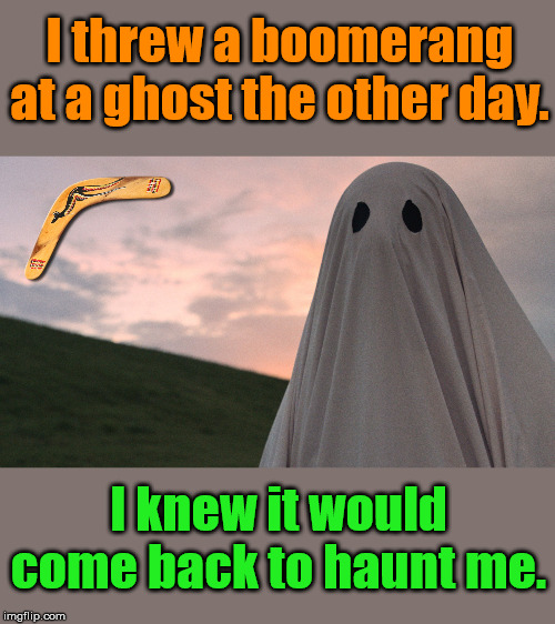 Should throw this pun away. | I threw a boomerang at a ghost the other day. I knew it would come back to haunt me. | image tagged in halloween,bad joke | made w/ Imgflip meme maker
