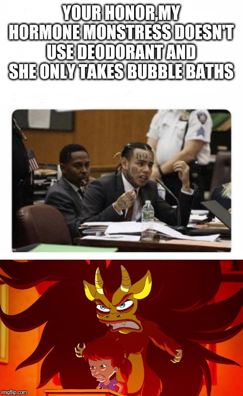 YOUR HONOR,MY HORMONE MONSTRESS DOESN'T USE DEODORANT AND SHE ONLY TAKES BUBBLE BATHS | image tagged in 6ix9ine snitch | made w/ Imgflip meme maker