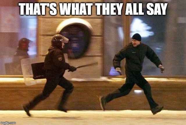 Police Chasing Guy | THAT'S WHAT THEY ALL SAY | image tagged in police chasing guy | made w/ Imgflip meme maker