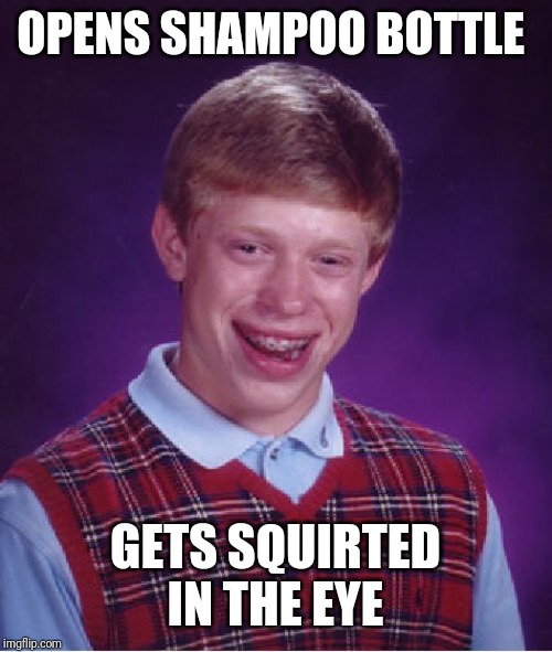 Bad Luck Brian | OPENS SHAMPOO BOTTLE; GETS SQUIRTED IN THE EYE | image tagged in memes,bad luck brian | made w/ Imgflip meme maker