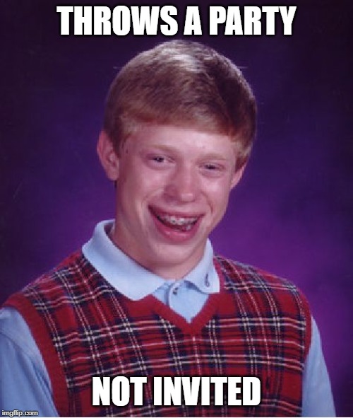 Bad Luck Brian | THROWS A PARTY; NOT INVITED | image tagged in memes,bad luck brian | made w/ Imgflip meme maker