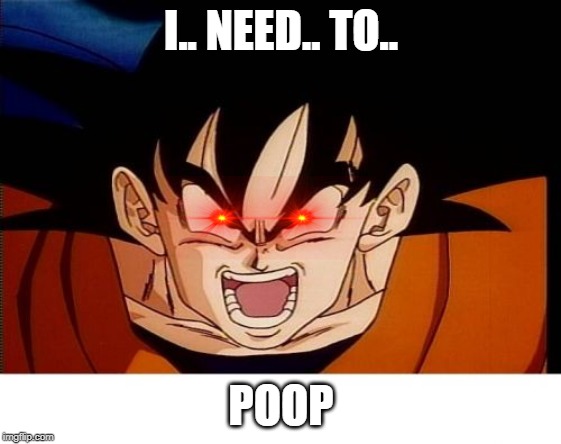 Crosseyed Goku | I.. NEED.. TO.. POOP | image tagged in memes,crosseyed goku | made w/ Imgflip meme maker