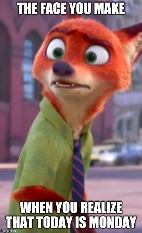 Nick's Realization | THE FACE YOU MAKE; WHEN YOU REALIZE THAT TODAY IS MONDAY | image tagged in nick wilde confused,zootopia,nick wilde,i hate mondays,funny,memes | made w/ Imgflip meme maker