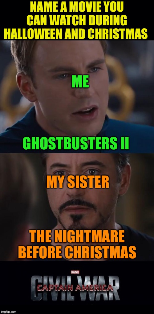 Sibling Rivalry | NAME A MOVIE YOU CAN WATCH DURING HALLOWEEN AND CHRISTMAS; ME; GHOSTBUSTERS II; MY SISTER; THE NIGHTMARE BEFORE CHRISTMAS | image tagged in memes,marvel civil war,ghostbusters,nightmare before christmas,halloween,christmas | made w/ Imgflip meme maker