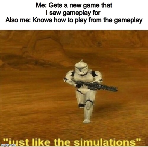 Just like the simulations | Me: Gets a new game that I saw gameplay for 
Also me: Knows how to play from the gameplay | image tagged in just like the simulations | made w/ Imgflip meme maker