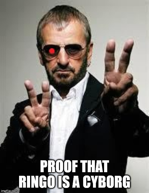 PROOF THAT RINGO IS A CYBORG | made w/ Imgflip meme maker