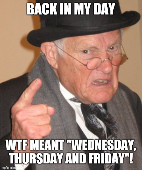 Back In My Day | BACK IN MY DAY; WTF MEANT "WEDNESDAY, THURSDAY AND FRIDAY"! | image tagged in memes,back in my day | made w/ Imgflip meme maker