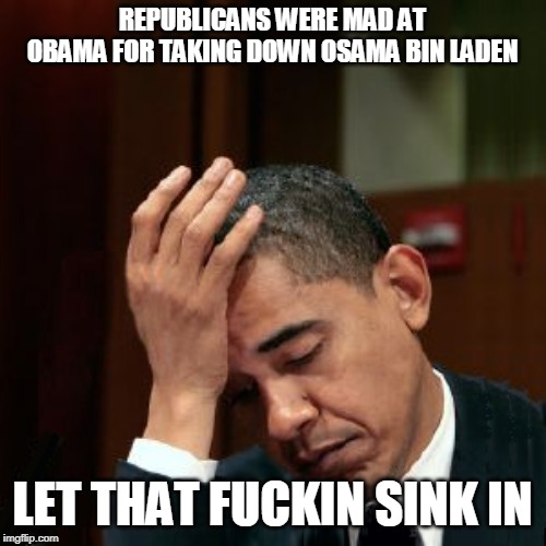 Obama Facepalm 300px Template | REPUBLICANS WERE MAD AT OBAMA FOR TAKING DOWN OSAMA BIN LADEN LET THAT F**KIN SINK IN | image tagged in obama facepalm 300px template | made w/ Imgflip meme maker
