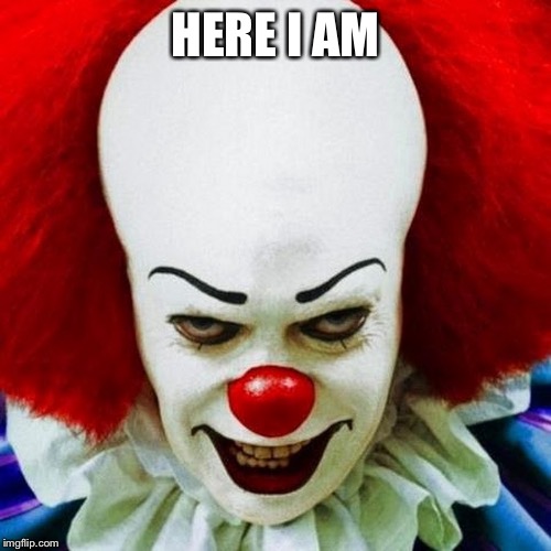 Pennywise | HERE I AM | image tagged in pennywise | made w/ Imgflip meme maker