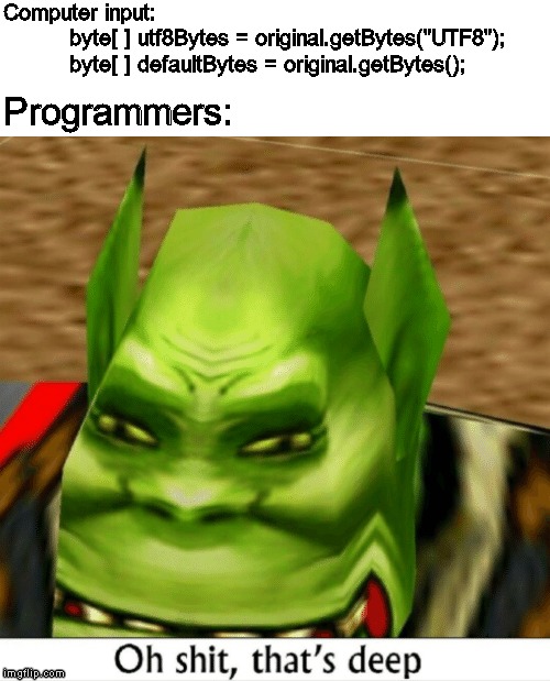 Oh Shit That's deep | Computer input:
          byte[ ] utf8Bytes = original.getBytes("UTF8");
          byte[ ] defaultBytes = original.getBytes();; Programmers: | image tagged in oh shit that's deep | made w/ Imgflip meme maker
