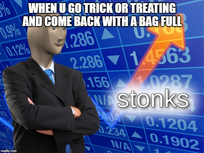 stonks | WHEN U GO TRICK OR TREATING AND COME BACK WITH A BAG FULL | image tagged in stonks | made w/ Imgflip meme maker