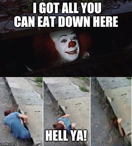 Pennywise | I GOT ALL YOU CAN EAT DOWN HERE; HELL YA! | image tagged in pennywise | made w/ Imgflip meme maker