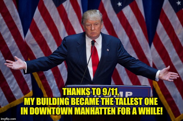 Donald Trump | THANKS TO 9/11, 
MY BUILDING BECAME THE TALLEST ONE 
IN DOWNTOWN MANHATTEN FOR A WHILE! | image tagged in donald trump | made w/ Imgflip meme maker