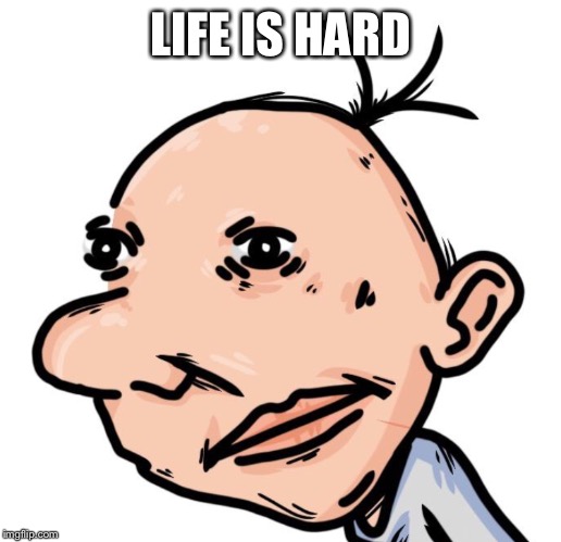 Detailed Greg | LIFE IS HARD | image tagged in detailed greg | made w/ Imgflip meme maker