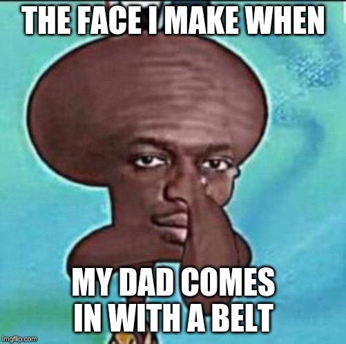 shaq niggward | THE FACE I MAKE WHEN; MY DAD COMES IN WITH A BELT | image tagged in shaq niggward | made w/ Imgflip meme maker